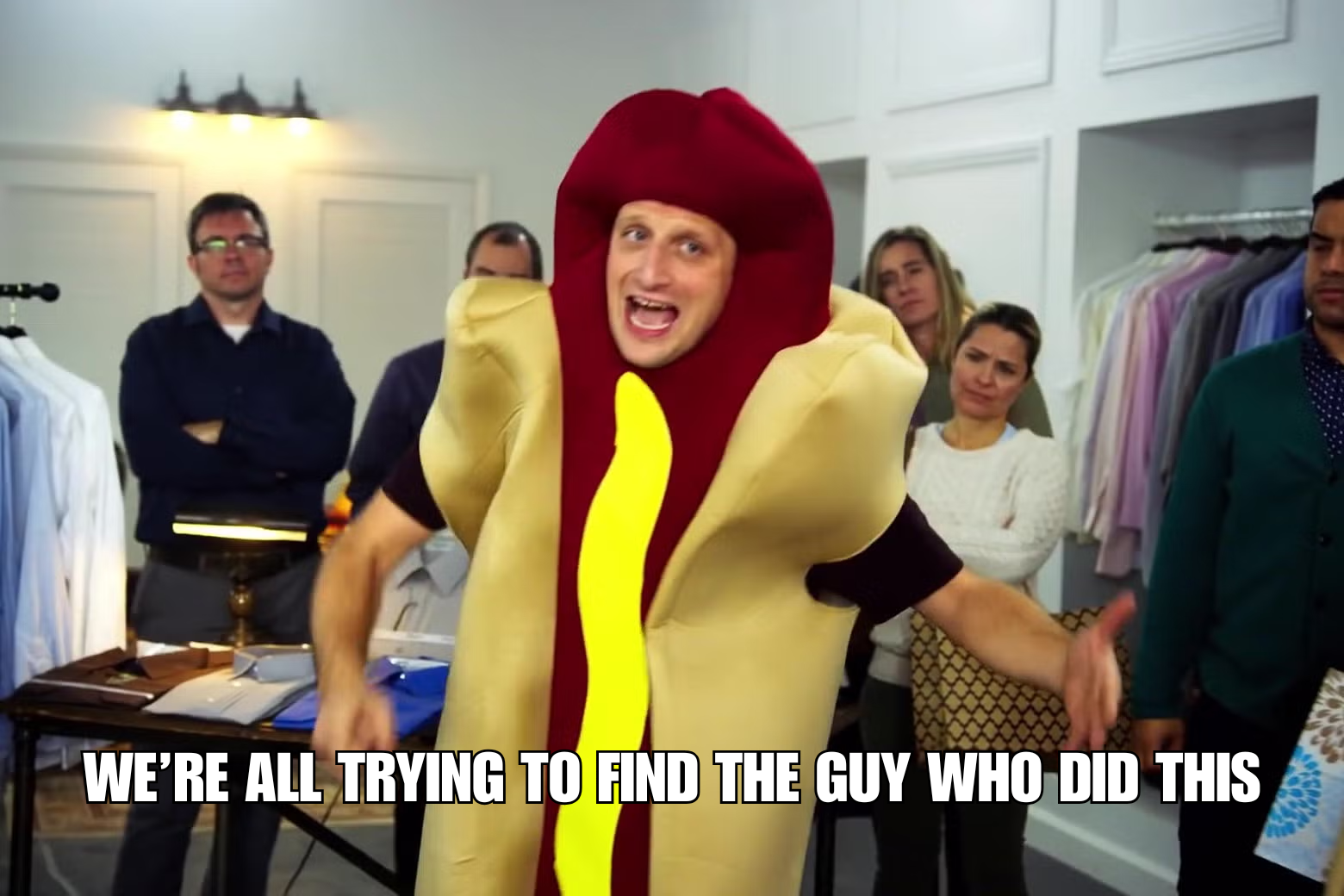Tim Robinson in the hot dog suit sketch from I Think You Should Leave, a visual reference to the line "we're all
  trying to find the guy who did this."
